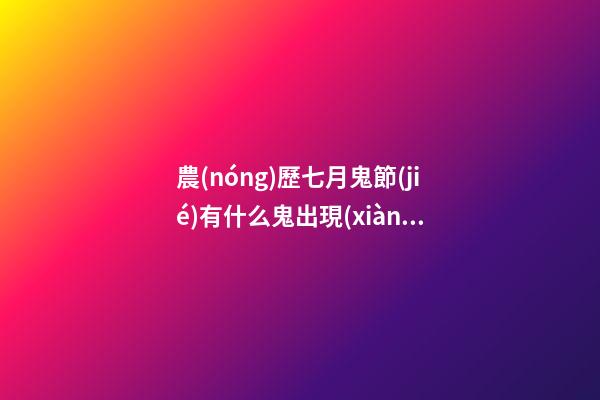 農(nóng)歷七月鬼節(jié)有什么鬼出現(xiàn)？坊間猛鬼排行榜
